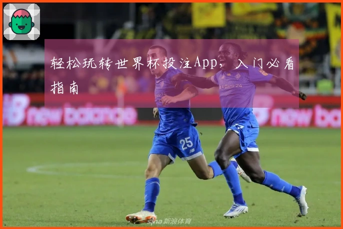 轻松玩转世界杯投注App，入门必看指南