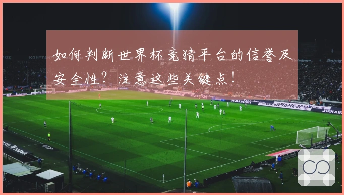 如何判断世界杯竞猜平台的信誉及安全性？注意这些关键点！