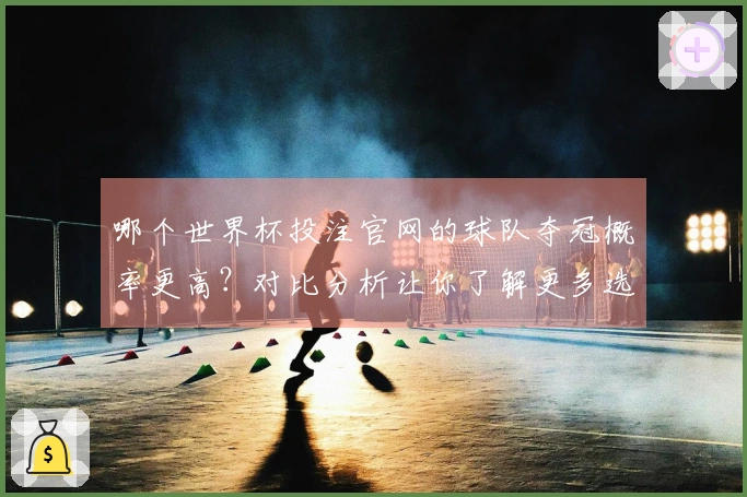 哪个世界杯投注官网的球队夺冠概率更高?对比分析让你了解更多选择!
