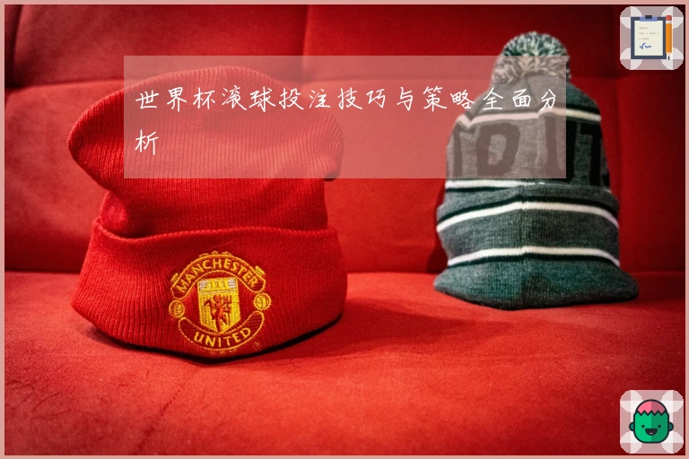 世界杯滚球投注技巧与策略全面分析