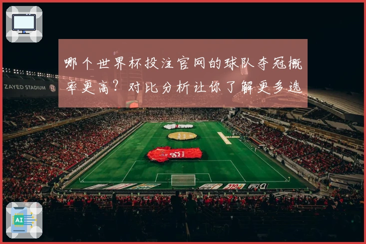 哪个世界杯投注官网的球队夺冠概率更高？对比分析让你了解更多选择！